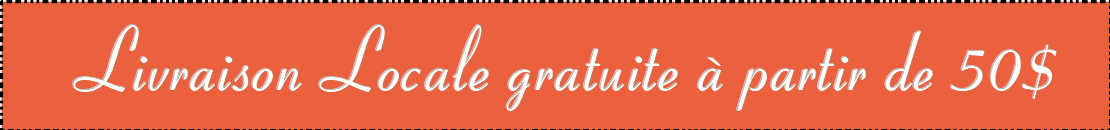 Livraison Locale gratuite à partir de 50$ Livraison Locale gratuite à partir de 50$